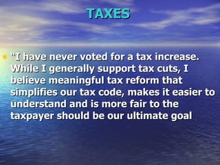 TAXES   “ I have never voted for a tax increase. While I generally support tax cuts, I believe meaningful tax reform that simplifies our tax code, makes it easier to understand and is more fair to the taxpayer should be our ultimate goal   