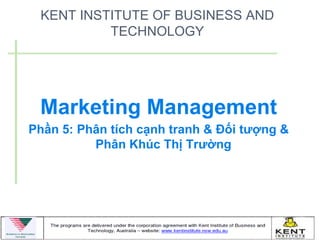 KENT INSTITUTE OF BUSINESS AND
          TECHNOLOGY




 Marketing Management
Phần 5: Phân tích cạnh tranh & Đối tượng &
          Phân Khúc Thị Trường
 