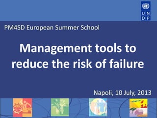 PM4SD European Summer School
Management tools to
reduce the risk of failure
Napoli, 10 July, 2013
 
