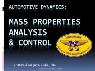 AUTOMOTIVE DYNAMICS:
MASS PROPERTIES
ANALYSIS
& CONTROL
Brian PaulWiegand, B.M.E., P.E.
1AUTOMOTIVE DYNAMICS and DESIGN
 