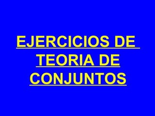 EJERCICIOS DE
  TEORIA DE
 CONJUNTOS
 