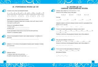 82 83
66. БРОЈЕВИ ДО 100.
САБИРАЊЕ ЈЕДНОЦИФРЕНИХ БРОЈЕВА
1. Sabirci ~iji je zbir 9 su: 0 i 9, 9 i 0, 8 i 1, 1 i 8.
Zapi{i ostale sabirke ~iji je zbir devet.
0 + 9 = 9 9 + 0 = 9 1 + 8 = 9 8 + 1 = 9
Nastavi.
______ = 9 ______ = 9 ______ = 9 ______ = 9 ______ = 9.
Ciframa kojima su zapisani sabirci mo`emo napisati i dvocifrene bro­
jeve 90, 18, 81. Nastavi.
____ ____ ____ ____ ____ ____ .
2.
3.
4.
Napi{i sve parove jednocifrenih sabiraka ~iji je zbir 8.
______ = 8, ______ = 8, ______ = 8, ______ = 8, ______ = 8, ______ = 8, ______ = 8
______ = 8, ______ = 8
Pore|aj po veli~ini sve dvocifrene brojeve ~iji je zbir cifara 8.
____ , ____ , ____ , ____ , ____ , ____ , ____ , ____ , ____ .
Zbir dva jednocifrena sabirka je 13.
4 + 9 = 13, ______ = 13, ______ = 13, ______ = 13, ______ = 13, ______ = 13
Zapi{i po veli~ini sve dvocifrene brojeve ~iji je zbir cifara 13.
____ , ____ , ____ , ____ , ____ , ____ .
Sli~no je ako je zbir jednocifrenih sabiraka 15.
______ = 15, ______ = 15, ______ = 15, ______ = 15
Dvocifrene brojeve:
____  ____  ____  ____ .
65. УПОРЕЂИВАЊЕ БРОЈЕВА ДО 100
1.
2.
U prazna poqa upi{i odgovaraju}e brojeve.
0 10 20 30 40 50 60 70 8 0 90 100
5 15 25 35 4 5 55 6 5 75 85 9 5
Crvenom bojom ozna~i broj 56 koji si upisao.
Svi brojevi na brojevnoj pravoj koji su ispred, levo od 56, mawi su od 56,
a oni desno su ve}i od 56.
Zapi{i pet dvocifrenih brojeva
1) mawih od 56; ____________________________
2) ve}ih od 56. _____________________________
Od dva dvocifrena broja mawi je onaj koji ima mawe desetica.
Poka`i to na brojevnoj pravoj.
Napi{i sve dvocifrene brojeve ~ija je cifra jedinica 7 i pore|aj ih po
veli~ini.
_______________________________________________________
_
3. Ciframa 3, 5 i 8 zapi{i sve dvocifrene brojeve (devet brojeva) i pore|aj
ih po veli~ini.
_______________________________________________________
_
4. Ciframa zapi{i:
1) najmawi paran broj osme desetice; _____
2) najve}i neparan broj {este desetice. _____
 
