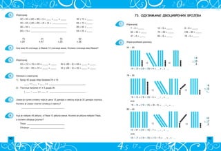 90 91
Izra~una}emo razliku.
54 ‡ 20
78 ‡ 35
80 ‡ 43
73. ОДУЗИМАЊЕ ДВОЦИФРЕНИХ БРОЈЕВА
1.
2.
7 – 3 = _____ 12 – 8 = _____ 9 – 6 = _____
60 – 40 = _____
47 – 2 = _____ 60 – 8 = _____ 78 – 5 = _____
54
– 20
_4
54 – 20 = (50 – 20) + 4 = _ _ + _ = _ _
78
– 35
4_
78 – 35 = (78 – 30) – 5 = _ _ ‡ _ = _ _
ili
78 – 35 = (70 – 30) + (8 – 5) = _ _ + _ = _ _
80
– 37
_3
80 – 37 = (80 – 30) – 7 = _ _ ‡ _ = _ _
ili
80 – 37 = (70 – 30) + (10 – 7) = _ _ + _ = _ _
70 – 20 = _____ 100 – 80 = _____
Izra~unaj:
Izra~unaj:
73 31 45 62
+ 24 + 47 + 25 + 36
Ana ima 45 sli~ica, a Ivana 12 sli~ica vi{e. Koliko sli~ica ima Ivana?
______________________________________
Izra~unaj:
Napi{i i izra~unaj:
1) Broju 42 dodaj zbir brojeva 24 i 16.
____ + ( ____ + ____ ) = ________________________________
2) Razlici brojeva 57 i 5 dodaj 36.
( ____ – ____ ) + ____ = ________________________________
Jovan je kupio olovku ~ija je cena 12 dinara i svesku koja je 32 dinara skupqa.
Koliko je Jovan platio olovku i svesku?
______________________________________
Aca je nabrao 45 jabuka, a Pera 13 jabuka mawe. Koliko je jabuka nabrao Pera,
a koliko obojica ukupno?
3.
4.
5.
6.
7.
8.
22 + 35 = (22 + 30) + 5 = ____ + ____ = _____ 42 + 15 = _____
45 + 23 = (40 + 20) + (5 + 3) = _____________ 65 + 13 = _____
56 + 34 = _______________________________ 26 + 44 = _____
64 + 15 = _______________________________ 54 + 25 = _____
43 + (12 + 15) = 43 + _____ = _____ 64 + (48 – 3) = 64 + _____ = _____
72 + (50 – 30) = 72 + _____ = _____ 55 + (28 – 3) = 55 + _____ = _____
Pera: _________________________________
Obojica: ______________________________
 