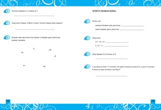 104 105
^ETVRTA PISMENA VE@BA
Izra~unaj:
(14 – 6) + 9 = ___________________________
5 + 8 – 7 = _____________________________
Zbir brojeva 4 i 9 smawi za 5.
______________________________________
______________________________________
1.
2.
3.
4. U autobusu je bilo 17 putnika. Na prvoj stanici je iza{lo 8, a u{lo 5 putnika.
Koliko je sada putnika u autobusu?
neparne brojeve prve desetice; ____________________________
parne brojeve druge desetice. _____________________________
Napi{ sve
6.
7.
8.
Razliku brojeva 9 i 4 uve}aj za 7.
_________________________________________________
Nada ima 8 bojica, a Mile 3 mawe. Koliko bojica imaju zajedno?
_______________________________________________
4
. 9
7 . . 12
17
. .
.
15
Brojeve prve desetice spoj pravim, a brojeve druge desetice
krivim linijama.
 