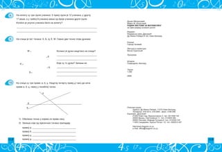 112 113
Du{an Mihailovi}
Marko M. Igwatovi}
radni listovi za matematiku
za prvi razred osnovne {kole
Izdava~
Izdava~ka ku}a „Dragani}ß
Dr Ivana Ribara 81-83, Novi Beograd
Korice
Gorica Ze~evi}
Lektura i korektura
Vesna Ocokoqi}
Priprema
[tampa
Grafodrom, Beograd
Tira`
1.000
2006.
Plasman kwige
Adresa: Dr Ivana Ribara, 11070 Novi Beograd
Telefoni: 318-0213, 318-0265 faks: 3180-266
Kwi`are ˜Dragani}ß
21000 Novi Sad, Fru{kogorska 4, tel. 021/458-745
26300 Vr{ac, Svetosavska 11, tel. 013/833-365
26000 Pan~evo, Vojvode Putnika 6, tel. 013/333-154
11300 Smederevo, Kraqa Petra I 12, tel. 026/612-497
http//www.draganic.co.yu
e-mail: office@draganic.co.yu
______________________________________________________________________
______________________________________________________________________
Koliko je du`i nacrtano na slici?
___________________________________
___________________________________
Koje su to du`i? Zapi{i ih.
___________________________________
___________________________________
___________________________________
M .
. E
A .
. C
B .
a
b
c
1) Obele`i ta~ke u kojima se prave seku.
2) Zapi{i koje od prese~nih ta~aka pripadaju:
8.
9.
10. Na slici su tri prave: a, b, c. Nacrtaj ~etvrtu pravu d tako da se~e
prave a, b, c, svaku u posebnoj ta~ki.
Na izletu su tri grupe u~enika. U prvoj grupi je 12 u~enika, u drugoj
17 vi{e, a u tre}oj 8 u~enika mawe od broja u~enika druge grupe.
Koliko je ukupno u~enika bilo na izletu?
Na slici je pet ta~aka: A, B, C, E, M. Svake dve ta~ke spoji du`ima:
pravoj a; ______________________________________
pravoj b; ______________________________________
pravoj c; ______________________________________
pravoj d. ______________________________________
 