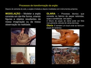 Argilas
1 - Propriedades da argila
2 - Processos de transformação da argila
3 - Armazenamento e comercialização da argila
4 - Utilizações da argila.
 