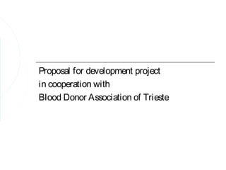 Proposal for development project
in cooperation with
Blood Donor Association of Trieste
 