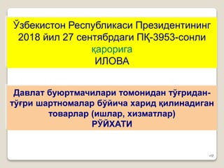 •17
Ўзбекистон Республикаси Президентининг
2018 йил 27 сентябрдаги ПҚ-3953-сонли
қарорига
ИЛОВА
Давлат буюртмачилари томонидан тўғридан-
тўғри шартномалар бўйича харид қилинадиган
товарлар (ишлар, хизматлар)
РЎЙХАТИ
 