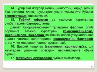 •23
14. Турар ёки нотурар жойни (иншоотни) харид қилиш
ёки ижарага олиш, шунингдек унинг таъминоти бўйича
эксплуатация харажатлари.
15. Табиий офатлар ва техноген ҳалокатлар
оқибатларини бартараф этиш;
давлат буюртмачисининг тўлақонли фаолият олиб
боришига таъсир кўрсатувчи коммуникациялар,
механизмлар, жиҳозлар ва бошқа асбоб-ускуналарнинг
ишдан чиқиши ҳолатларида аварияларни бартараф
этиш учун товарлар (ишлар, хизматлар).
16. Даврий нашрлар (газеталар, журналлар)га, шу
жумладан уларнинг электрон вариантларига обуна
бўлиш.
17. Мажбурий суғурталаш бўйича хизматлар.
 