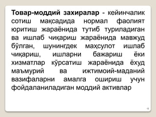 •3
Товар-моддий захиралар - кейинчалик
сотиш мақсадида нормал фаолият
юритиш жараёнида тутиб туриладиган
ва ишлаб чиқариш жараёнида мавжуд
бўлган, шунингдек маҳсулот ишлаб
чиқариш, ишларни бажариш ёки
хизматлар кўрсатиш жараёнида ёхуд
маъмурий ва ижтимоий-маданий
вазифаларни амалга ошириш учун
фойдаланиладиган моддий активлар
 