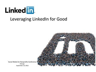 Leveraging LinkedIn for Good




Social Media for Nonprofits Conference
               Chicago
          September 19, 2012
 