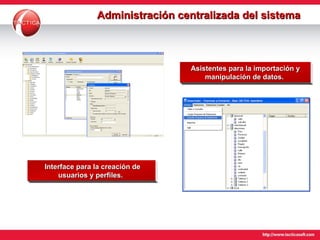 Administración centralizada del sistema   Interface para la creación de usuarios y perfiles.  Asistentes para la importación y manipulación de datos.  