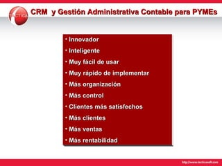 CRM  y Gestión Administrativa Contable para   PYMEs Innovador Inteligente Muy fácil de usar   Muy rápido de implementar   Más organización   Más  control   Clientes más satisfechos   Más clientes   Más ventas   Más rentabilidad   