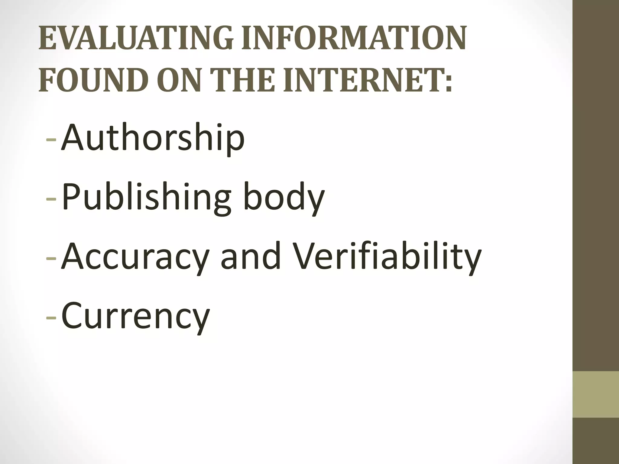 EVALUATING INFORMATION
FOUND ON THE INTERNET:
-Authorship
-Publishing body
-Accuracy and Verifiability
-Currency
 