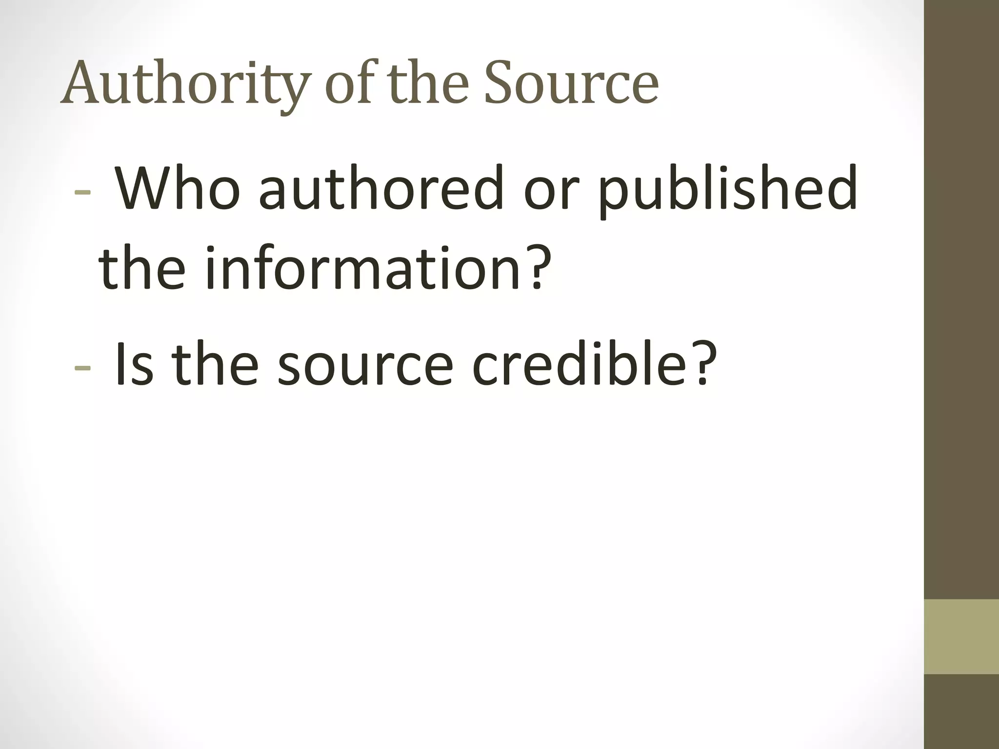 Authority of the Source
- Who authored or published
the information?
- Is the source credible?
 