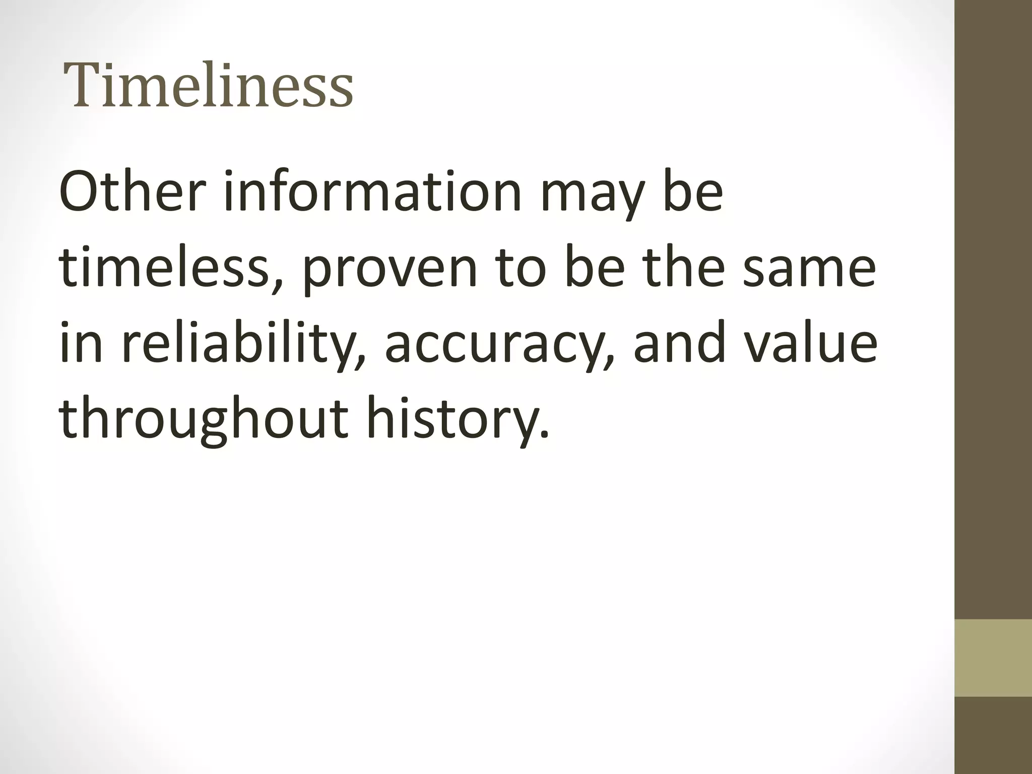 Timeliness
Other information may be
timeless, proven to be the same
in reliability, accuracy, and value
throughout history.
 