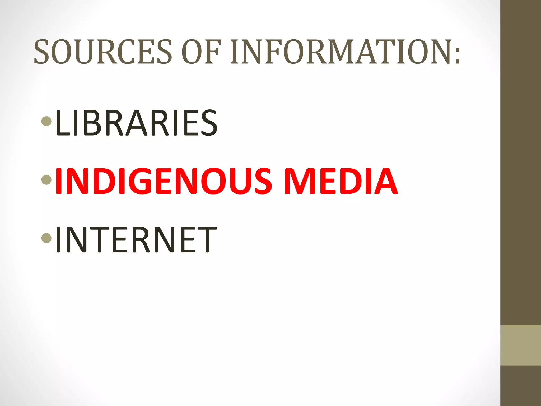 SOURCES OF INFORMATION:
•LIBRARIES
•INDIGENOUS MEDIA
•INTERNET
 