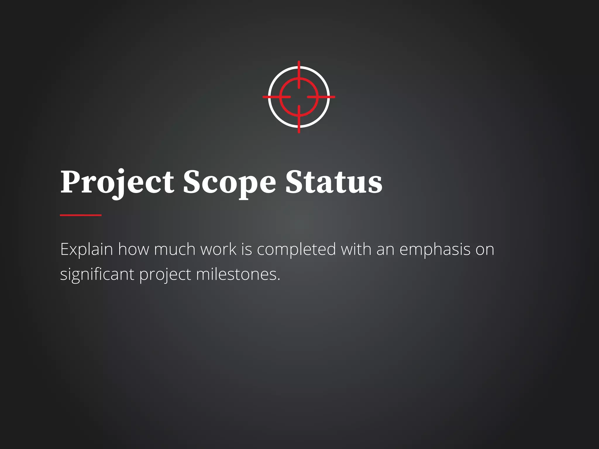 Project Scope Status
Explain how much work is completed with an emphasis on
significant project milestones.
 