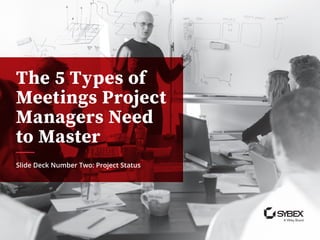 The 5 Types of
Meetings Project
Managers Need
to Master
Slide Deck Number Two: Project Status
 