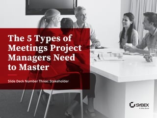 The 5 Types of
Meetings Project
Managers Need
to Master
Slide Deck Number Three: Stakeholder
 