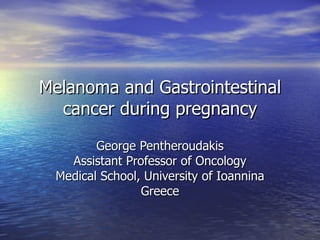 Melanoma and Gastrointestinal cancer during pregnancy George Pentheroudakis Assistant Professor of Oncology Medical School, University of Ioannina Greece 