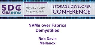 2019 Storage Developer Conference India © All Rights Reserved.
1
NVMe over Fabrics
Demystified
Rob Davis
Mellanox
 