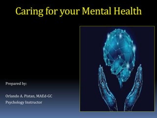 Caring for your Mental Health
Prepared by:
Orlando A. Pistan, MAEd-GC
Psychology Instructor
 