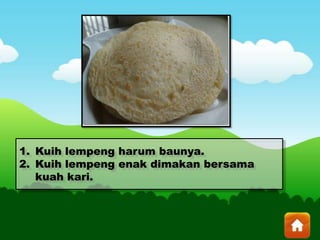 1. Kuih lempeng harum baunya.
2. Kuih lempeng enak dimakan bersama
kuah kari.
 