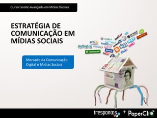 Curso Gestão Avançada em Mídias Sociais




ESTRATÉGIA DE
COMUNICAÇÃO EM
MÍDIAS SOCIAIS

          Mercado da Comunicação
          Digital e Mídias Sociais




                                          +
 