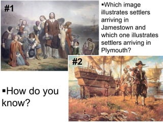 Which image
illustrates settlers
arriving in
Jamestown and
which one illustrates
settlers arriving in
Plymouth?
How do you
know?
#1
#2
 