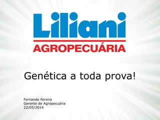 Genética a toda prova!
Fernando Pereira
Gerente de Agropecuária
22/05/2014
 