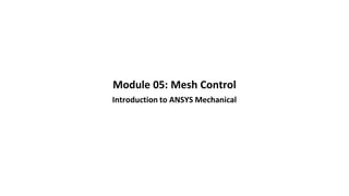 Module 05: Mesh Control
Introduction to ANSYS Mechanical
 