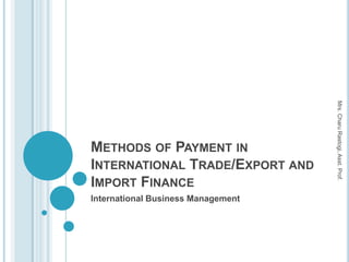 Mrs. Charu Rastogi, Asst. Prof.
METHODS OF PAYMENT IN
INTERNATIONAL TRADE/EXPORT AND
IMPORT FINANCE
International Business Management
 