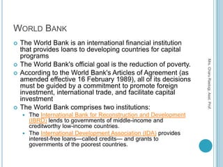 WORLD BANK
   The World Bank is an international financial institution
    that provides loans to developing countries fo...