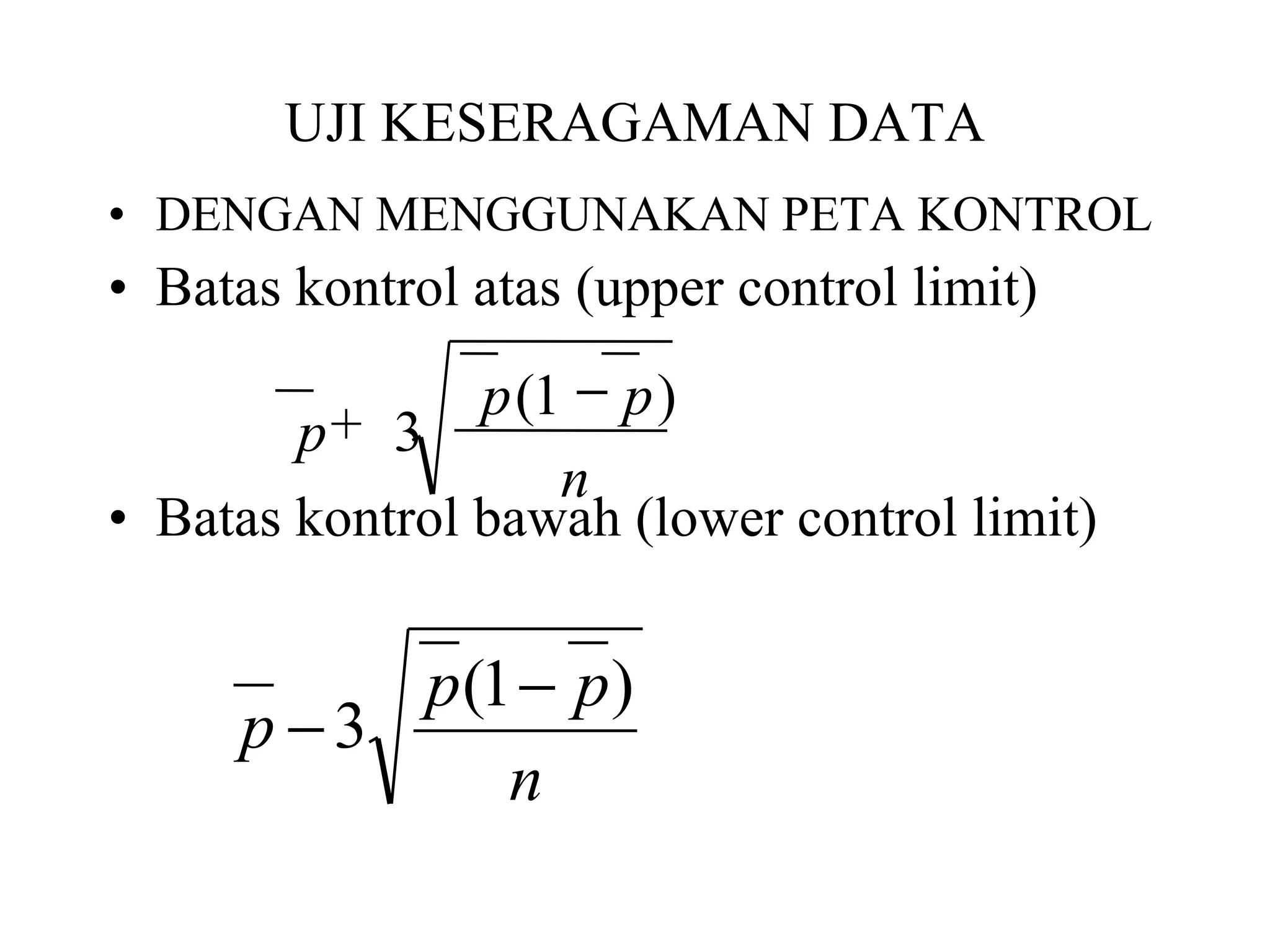 UJI KESERAGAMAN DATA DENGAN MENGGUNAKAN PETA KONTROL Batas kontrol atas (upper control limit) Batas kontrol bawah (lower control limit) n p p p ) 1 ( 3  + 
