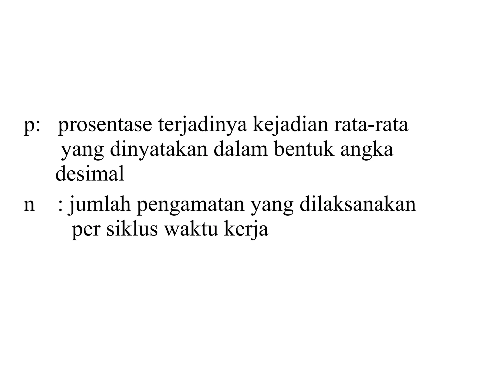 p:  prosentase terjadinya kejadian rata-rata   yang dinyatakan dalam bentuk angka    desimal n  : jumlah pengamatan yang dilaksanakan    per siklus waktu kerja 
