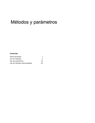 Métodos y parámetros




Contenido

Notas generales                1
Uso de métodos                 2
Uso de parámetros              16
Uso de métodos sobrecargados   29
 