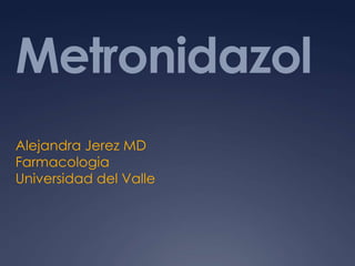 Metronidazol
Alejandra Jerez MD
Farmacologia
Universidad del Valle
 