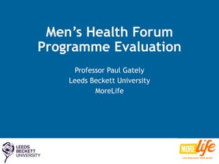 Men’s Health Forum
Programme Evaluation
Professor Paul Gately
Leeds Beckett University
MoreLife
 