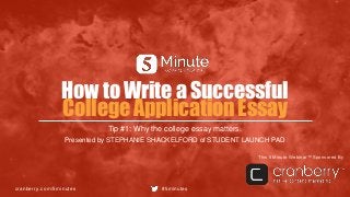 cranberry.com/5minutes #5minutes
This 5 Minute Webinar™ Sponsored By
How to Write a Successful
College Application Essay
Tip #1: Why the college essay matters.
Presented by STEPHANIE SHACKELFORD of STUDENT LAUNCH PAD
 
