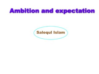 Ambition and expectation
Salequl Islam
 