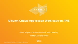 © 2016, Amazon Web Services, Inc. or its Affiliates. All rights reserved.
Brian Wagner, Solutions Architect, AWS Germany
18 May, Taiwan Summit
Mission Critical Application Workloads on AWS
 