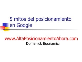 5 mitos del posicionamiento en Google www.AltaPosicionamientoAhora.com   Domenick Buonamici 