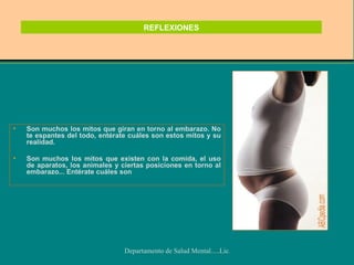 REFLEXIONES Son muchos los mitos que giran en torno al embarazo. No te espantes del todo, entérate cuáles son estos mitos y su realidad. Son muchos los mitos que existen con la comida, el uso de aparatos, los animales y ciertas posiciones en torno al embarazo... Entérate cuáles son 