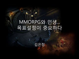 MMORPG와 인생...
목표설정이 중요하다


    김은정
 