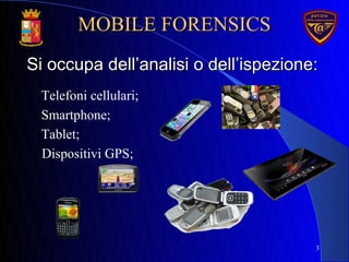 Si occupa dell’analisi o dell’ispezione:Si occupa dell’analisi o dell’ispezione:
3
Telefoni cellulari;
Smartphone;
Tablet;
Dispositivi GPS;
MOBILE FORENSICSMOBILE FORENSICS
 