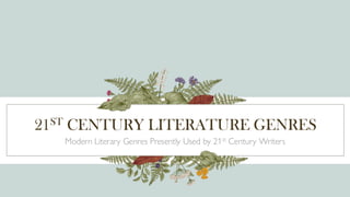 21ST CENTURY LITERATURE GENRES
Modern Literary Genres Presently Used by 21st Century Writers
 