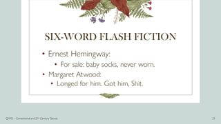 SIX-WORD FLASH FICTION
• Ernest Hemingway:
• For sale: baby socks, never worn.
• Margaret Atwood:
• Longed for him. Got him, Shit.
Q1M2 – Conventional and 21st Century Genres 21
 