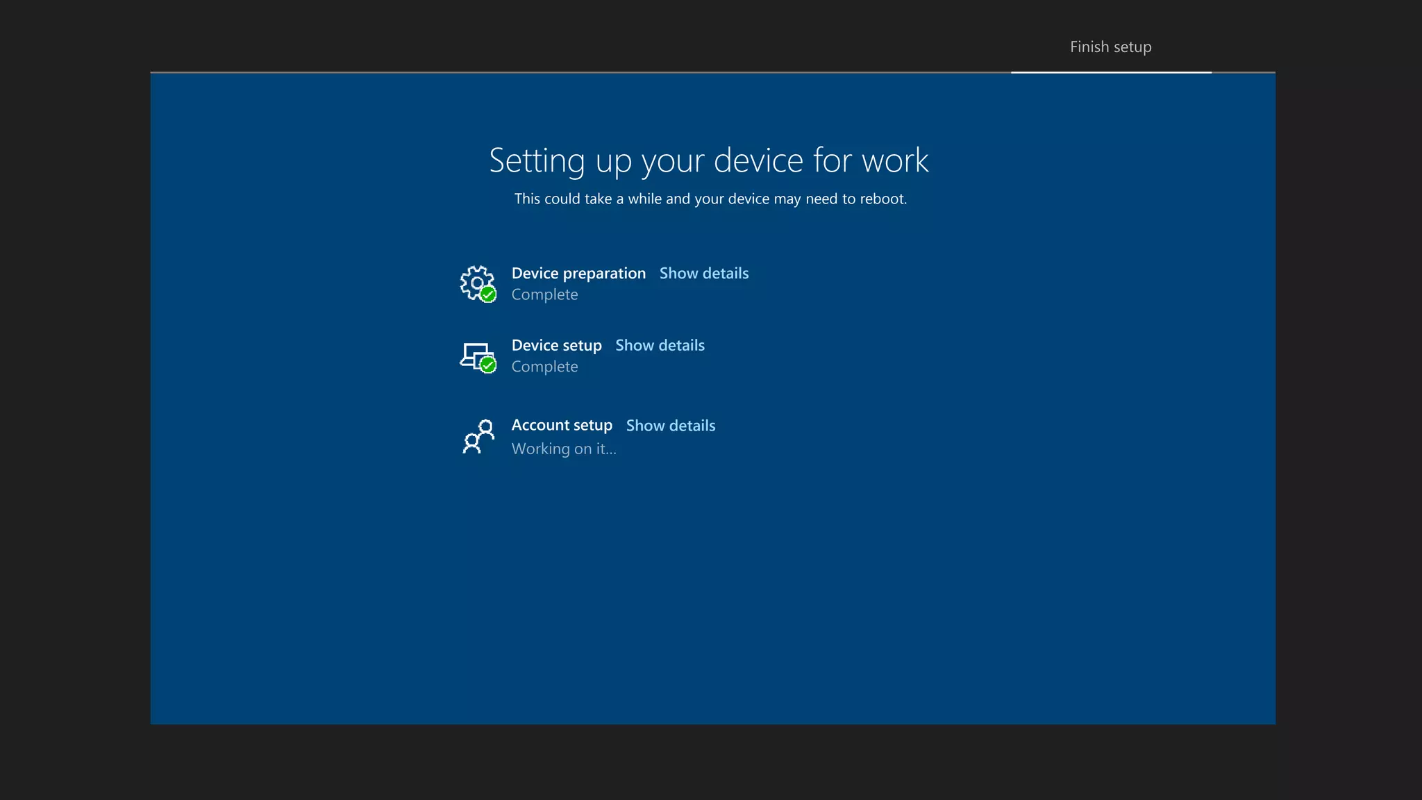 Setting up your device for work
This could take a while and your device may need to reboot.
Device setup
Account setup
Device preparation Show details
Show details
Show details
 