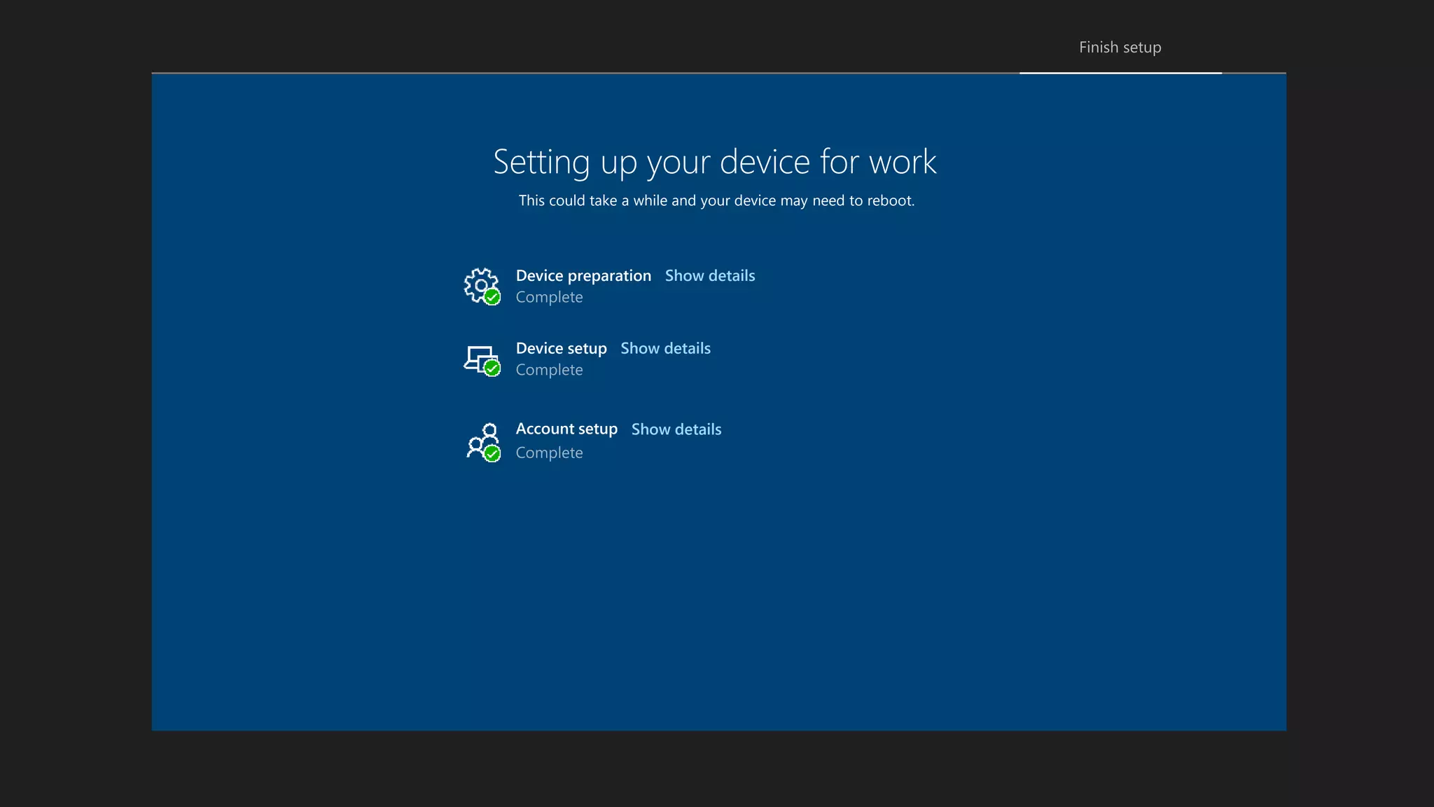 Setting up your device for work
This could take a while and your device may need to reboot.
Device setup
Account setup
Device preparation Show details
Show details
Show details
 